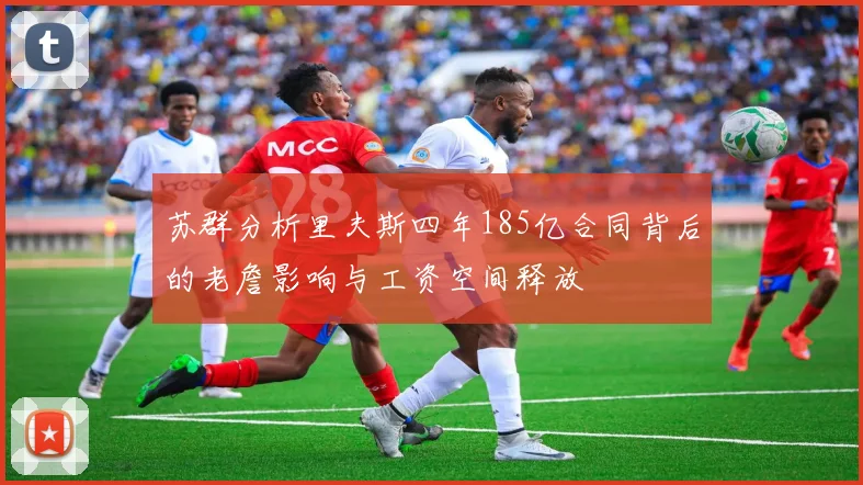 苏群分析里夫斯四年185亿合同背后的老詹影响与工资空间释放
