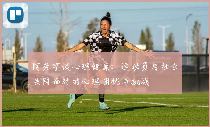阿劳霍谈心理健康：运动员与社会共同面对的心理困扰与挑战