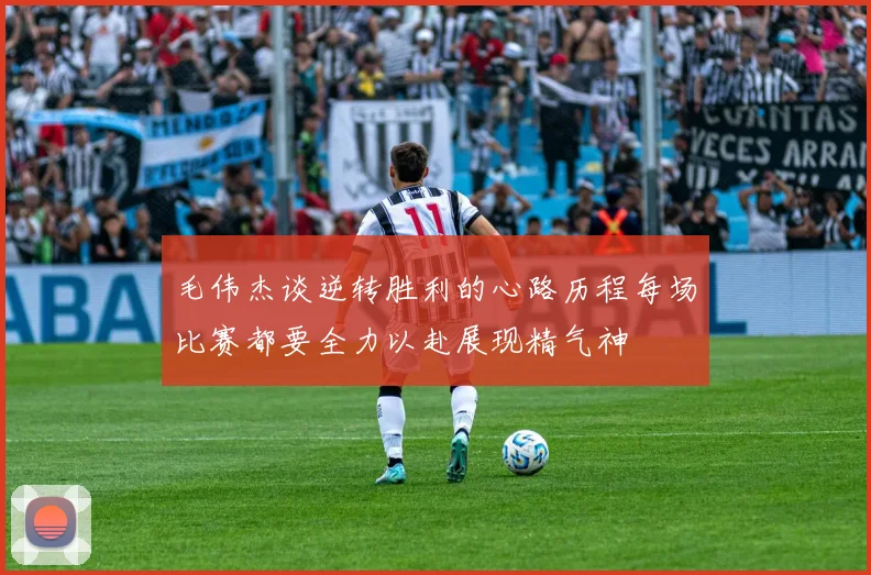 毛伟杰谈逆转胜利的心路历程每场比赛都要全力以赴展现精气神