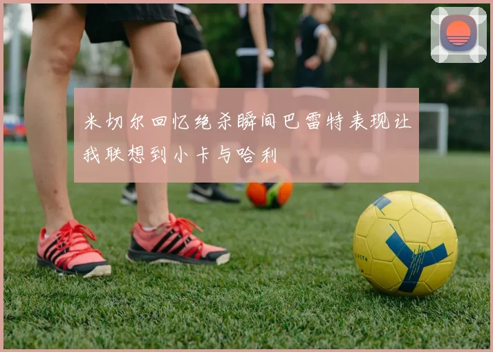 米切尔回忆绝杀瞬间巴雷特表现让我联想到小卡与哈利