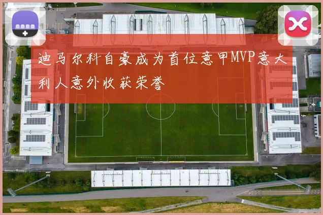 迪马尔科自豪成为首位意甲MVP意大利人意外收获荣誉