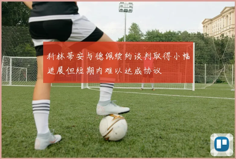 科林蒂安与德佩续约谈判取得小幅进展但短期内难以达成协议